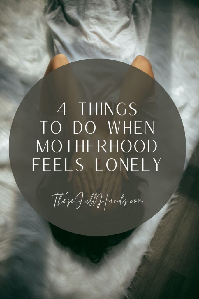 Pinterest pin graphic of woman with hands covering her face and title 4 Things to Do When Motherhood Feels Lonely